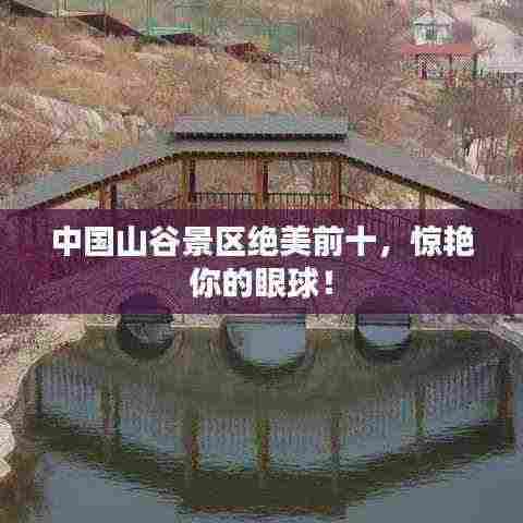 中国山谷景区绝美前十，惊艳你的眼球！