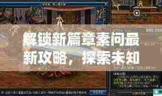 解锁新篇章素问最新攻略，探索未知领域，揭秘隐藏特质！