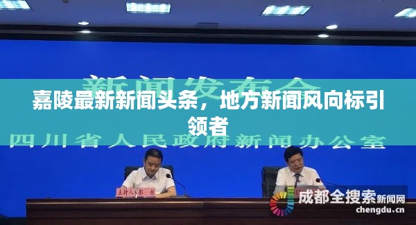 嘉陵最新新闻头条,地方新闻风向标引领者