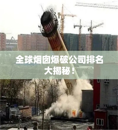 全球烟囱爆破公司排名大揭秘!