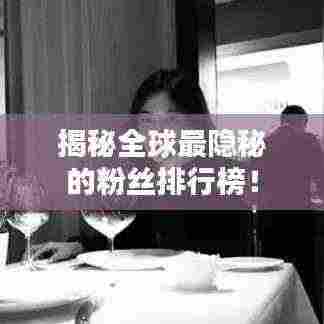 揭秘全球最隐秘的粉丝排行榜!