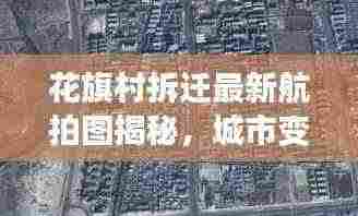 花旗村拆迁最新航拍图揭秘，城市变迁与发展步伐的见证