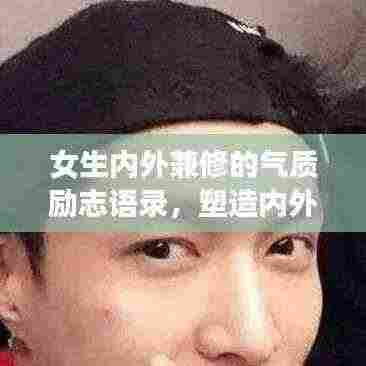女生内外兼修的气质励志语录,塑造内外美丽,展现真我魅力