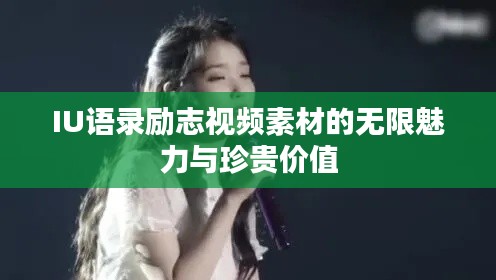 IU语录励志视频素材的无限魅力与珍贵价值