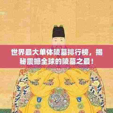 世界最大单体陵墓排行榜，揭秘震撼全球的陵墓之最！