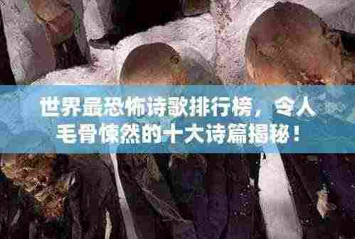 世界最恐怖诗歌排行榜，令人毛骨悚然的十大诗篇揭秘！