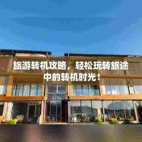旅游转机攻略,轻松玩转旅途中的转机时光!