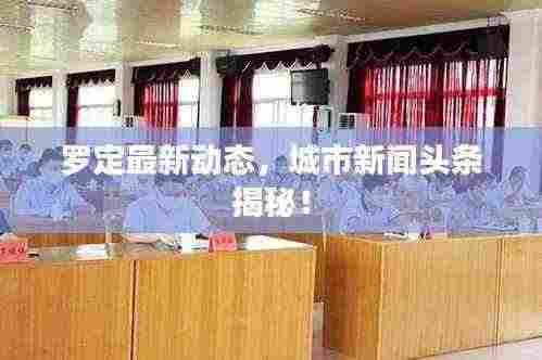 罗定最新动态,城市新闻头条揭秘!