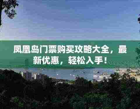凤凰岛门票购买攻略大全,最新优惠,轻松入手!