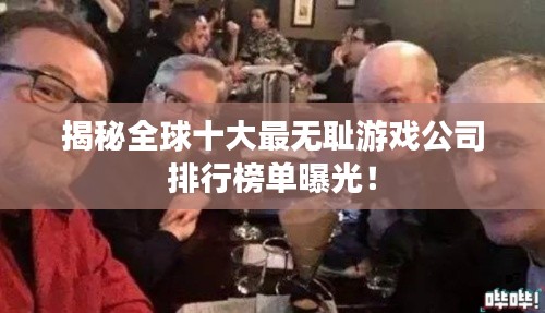 揭秘全球十大最无耻游戏公司排行榜单曝光!