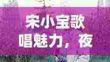 宋小宝歌唱魅力,夜来香歌声醉人心扉