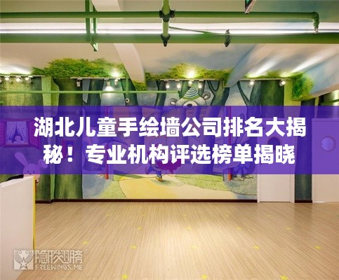 湖北儿童手绘墙公司排名大揭秘!专业机构评选榜单揭晓