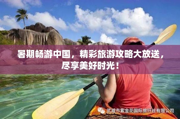 暑期畅游中国,精彩旅游攻略大放送,尽享美好时光!