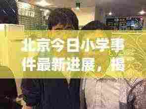 北京今日小学事件最新进展，揭秘最新动态！