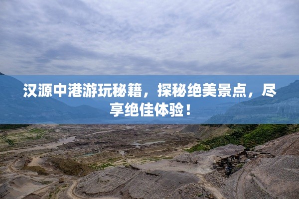 汉源中港游玩秘籍,探秘绝美景点,尽享绝佳体验!