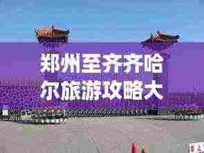 郑州至齐齐哈尔旅游攻略大揭秘!
