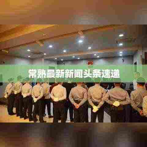 常熟最新新闻头条速递