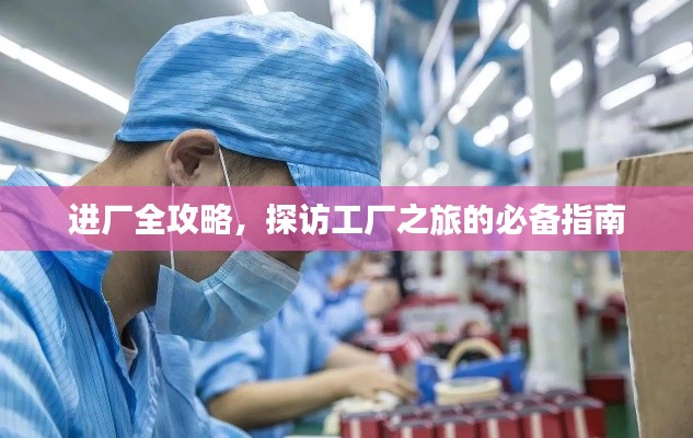 进厂全攻略，探访工厂之旅的必备指南