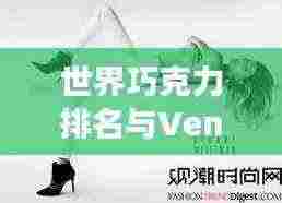 世界巧克力排名与Ven的甜蜜诱惑