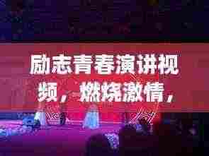 励志青春演讲视频,燃烧激情,启航梦想之旅!