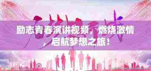 励志青春演讲视频,燃烧激情,启航梦想之旅!