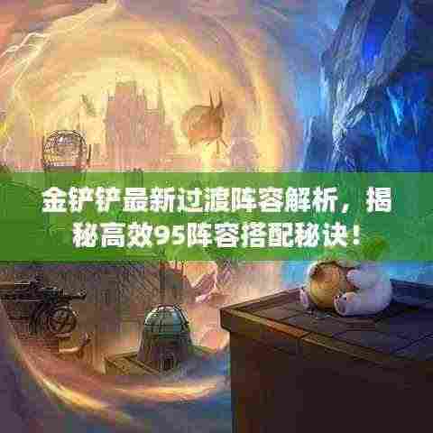 金铲铲最新过渡阵容解析,揭秘高效95阵容搭配秘诀!