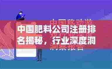 中国肥料公司注册排名揭秘，行业深度洞察报告