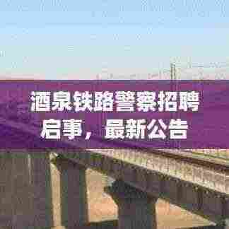 酒泉铁路警察招聘启事,最新公告,职位等你来挑战!