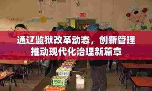 通辽监狱改革动态，创新管理推动现代化治理新篇章