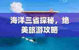 海洋三省探秘，绝美旅游攻略