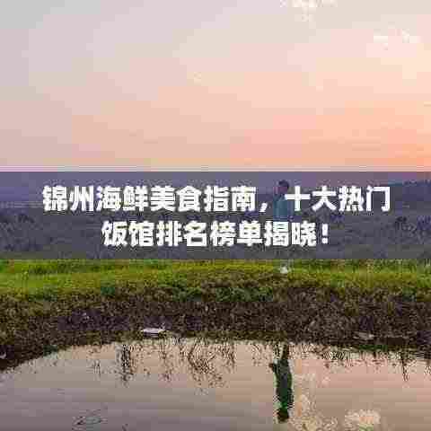 锦州海鲜美食指南,十大热门饭馆排名榜单揭晓!