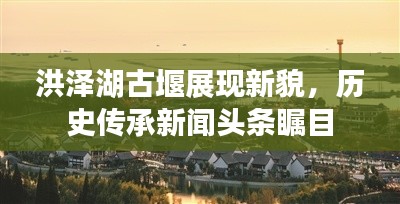 洪泽湖古堰展现新貌,历史传承新闻头条瞩目
