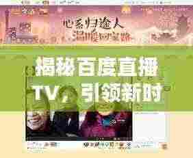 揭秘百度直播TV，引领新时代直播风潮的平台！
