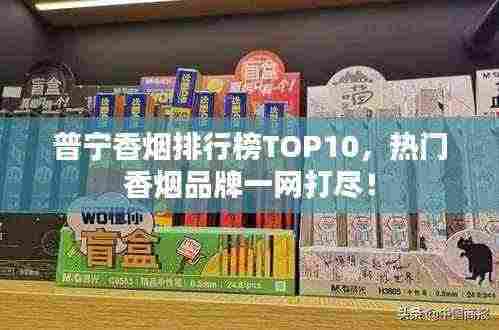 普宁香烟排行榜TOP10,热门香烟品牌一网打尽!
