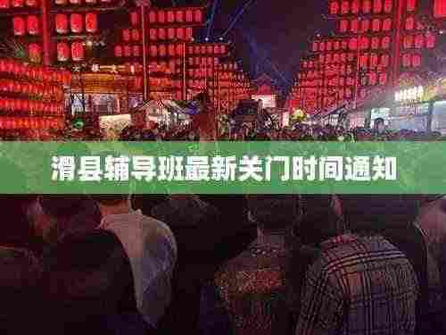 滑县辅导班最新关门时间通知