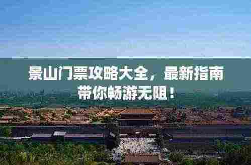 景山门票攻略大全,最新指南带你畅游无阻!