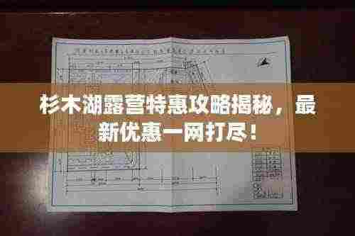 杉木湖露营特惠攻略揭秘，最新优惠一网打尽！
