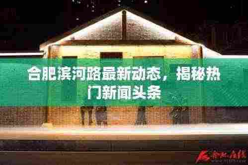 合肥滨河路最新动态,揭秘热门新闻头条