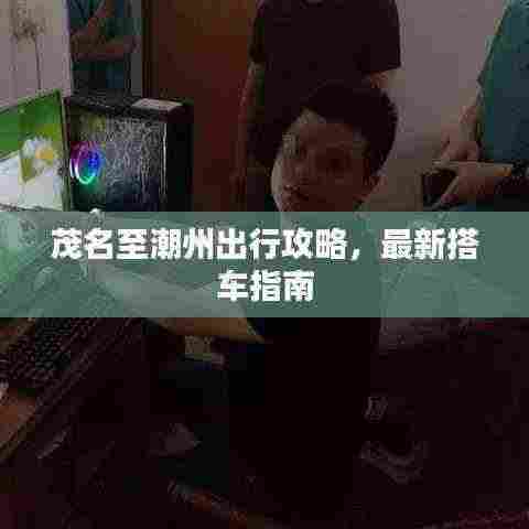 茂名至潮州出行攻略,最新搭车指南
