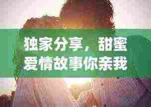 独家分享，甜蜜爱情故事你亲我一下百度网盘链接，浪漫情感一网打尽！