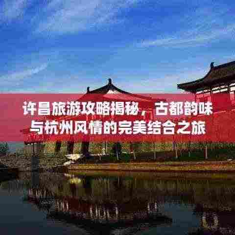 许昌旅游攻略揭秘，古都韵味与杭州风情的完美结合之旅