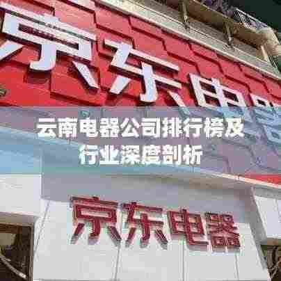 云南电器公司排行榜及行业深度剖析