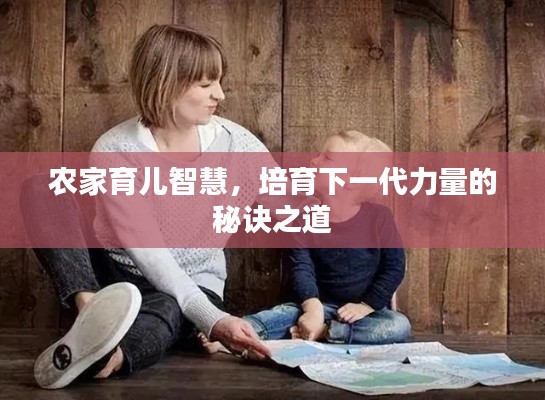 农家育儿智慧，培育下一代力量的秘诀之道