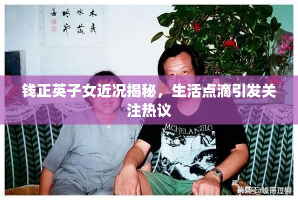 钱正英子女近况揭秘,生活点滴引发关注热议