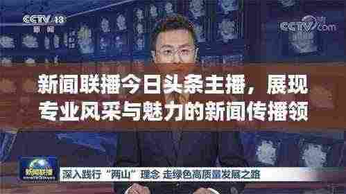 新闻联播今日头条主播，展现专业风采与魅力的新闻传播领军者