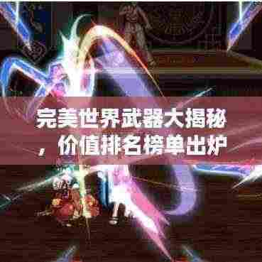 完美世界武器大揭秘，价值排名榜单出炉！
