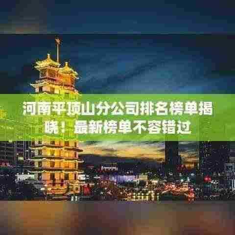 河南平顶山分公司排名榜单揭晓！最新榜单不容错过
