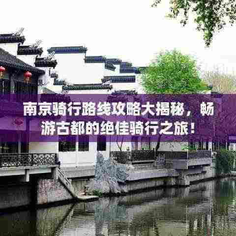 南京骑行路线攻略大揭秘,畅游古都的绝佳骑行之旅!