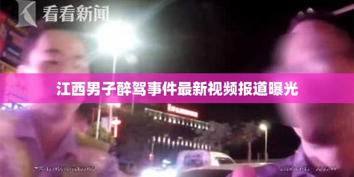 江西男子醉驾事件最新视频报道曝光