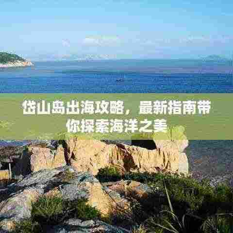 岱山岛出海攻略,最新指南带你探索海洋之美